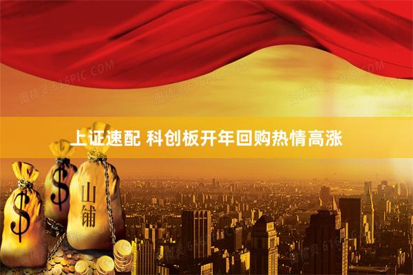 上证速配 科创板开年回购热情高涨