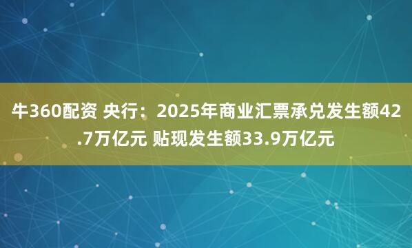 牛360配资 央行：2025年商业汇票承兑发生额42.7万亿元 贴现发生额33.9万亿元